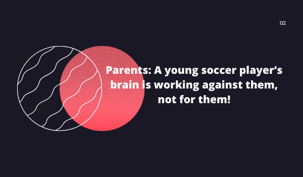 Parents: A young soccer player’s brain is working against them, not for them!