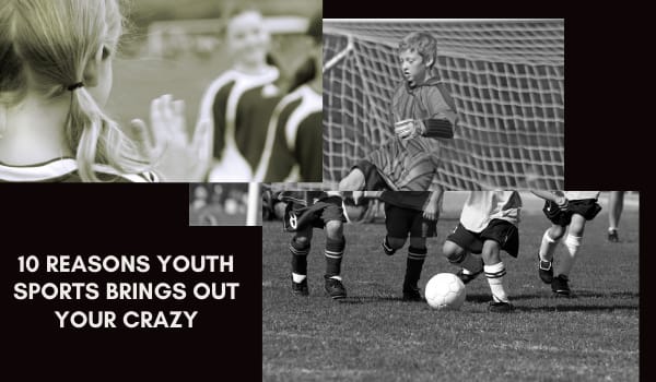 10 Reasons Youth Sports Brings Out Your Crazy