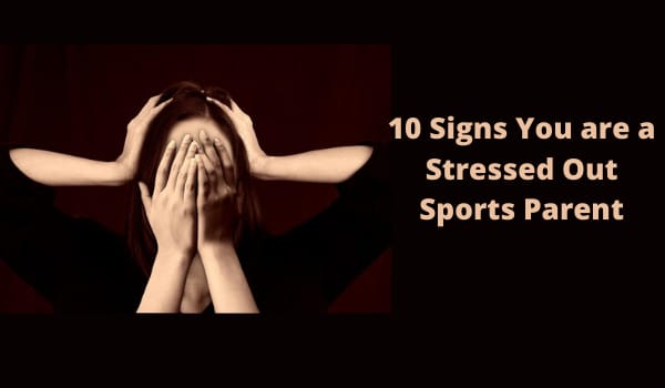 10 Signs You are a Stressed Out Sports Parent