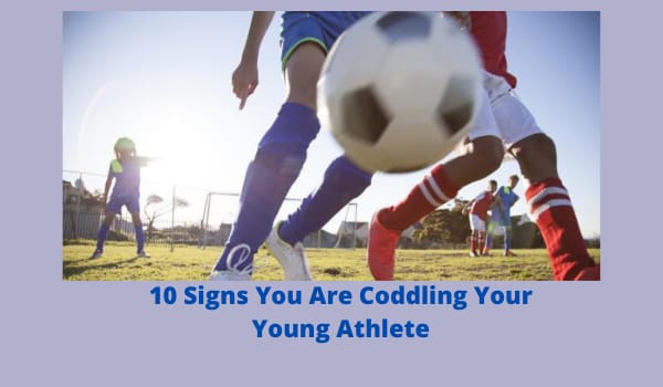 10 Signs You Are Coddling Your Young Athlete