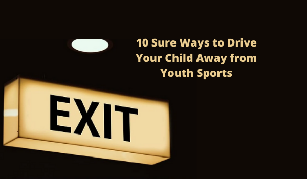 10 Sure Ways to Drive Your Child Away from Youth Sports