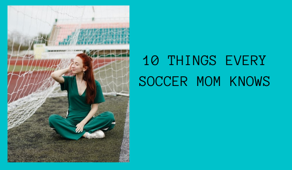 10 THINGS EVERY SOCCER MOM KNOWS