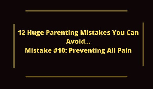 12 Huge Parenting Mistakes You Can Avoid…Mistake #10: Preventing All Pain
