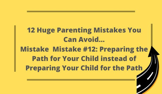 12 Huge Parenting Mistakes You Can Avoid…Mistake #12: Preparing the Path for Your Child instead of Preparing Your Child for the Path