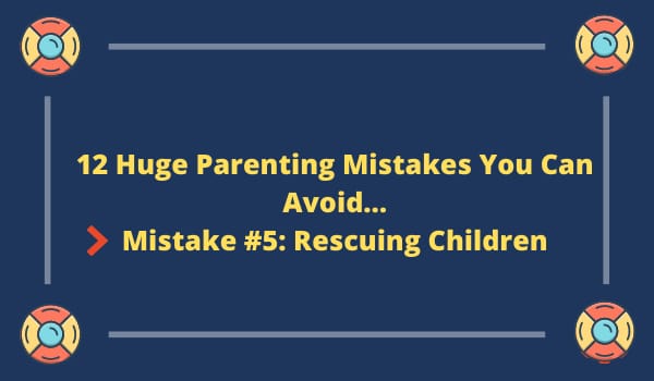 12 Huge Parenting Mistakes You Can Avoid…Mistake #5: Rescuing Children