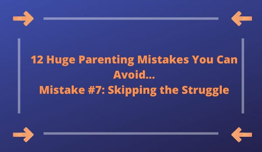12 Huge Parenting Mistakes You Can Avoid…Mistake #7: Skipping the Struggle