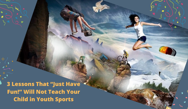 3 Lessons That “Just Have Fun!” Will Not Teach Your Child in Youth Sports