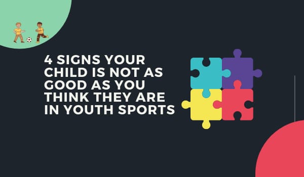 4 Signs Your Child is Not as Good as You Think They Are in Youth Sports