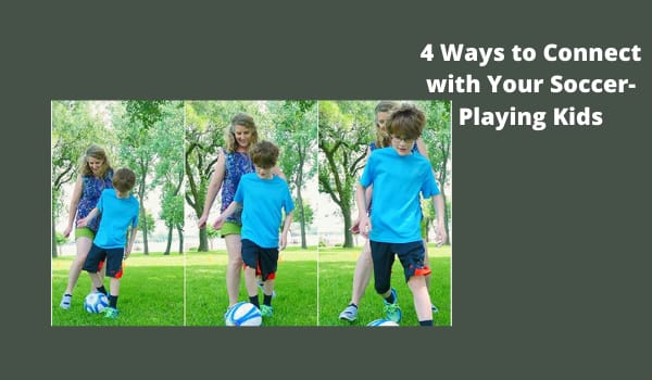 4 Ways to Connect with Your Soccer-Playing Kids