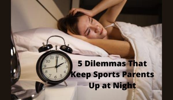 5 Dilemmas That Keep Sports Parents Up at Night