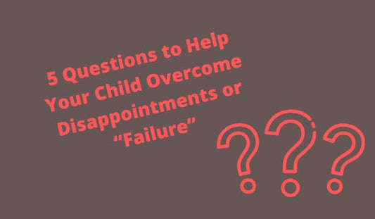5 Questions to Help Your Child Overcome Disappointments or “Failure”