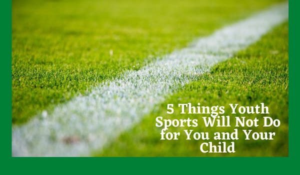 5 Things Youth Sports Will Not Do for You and Your Child