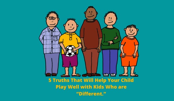 5 Truths That Will Help Your Child Play Well with Kids Who are “Different.”
