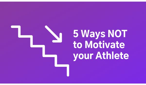 5 Ways NOT to Motivate your Athlete