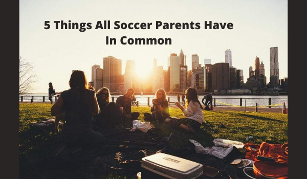 5 Things All Soccer Parents Have In Common