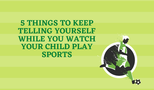 5 Things to Keep Telling Yourself While You Watch Your Child Play Sports