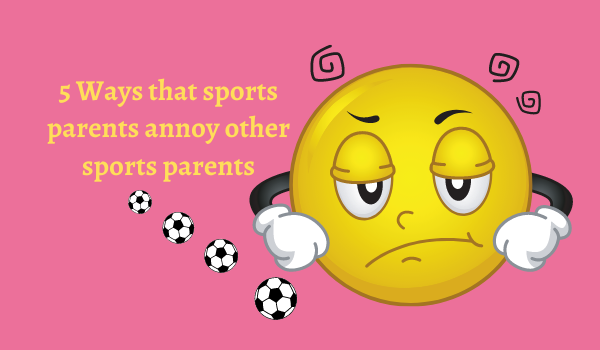 5 Ways that sports parents annoy other sports parents
