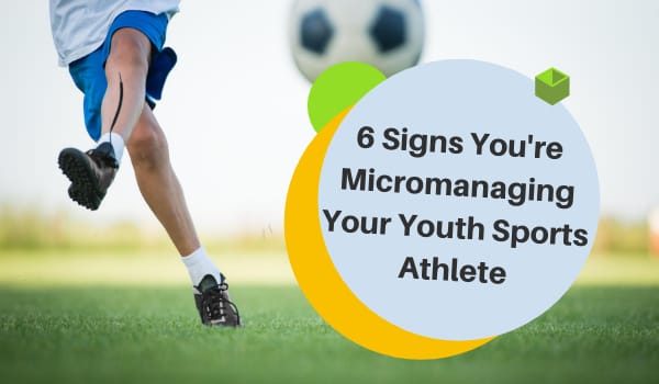 6 Signs You're Micromanaging Your Youth Sports Athlete