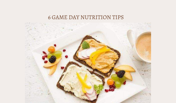 6 GAME DAY NUTRITION TIPS