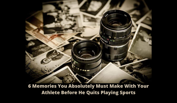 6 Memories You Absolutely Must Make With Your Athlete Before He Quits Playing Sports