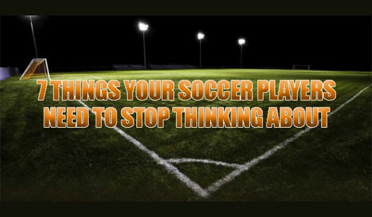 7 Things Your Soccer Players Need To Stop Thinking About