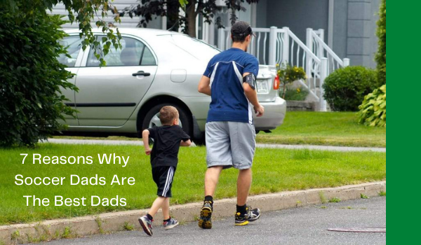 7 Reasons Why Soccer Dads Are The Best Dads