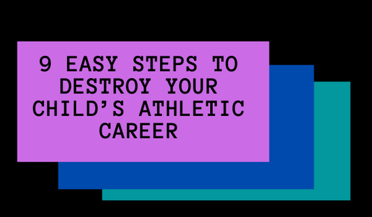 9 Easy Steps to Destroy Your Child’s Athletic Career