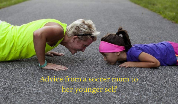 Advice from a soccer mom to her younger self