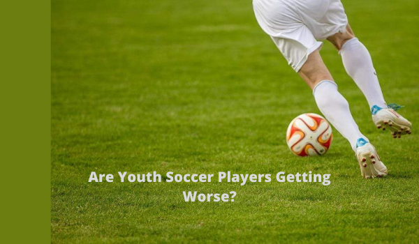 Are Youth Soccer Players Getting Worse?