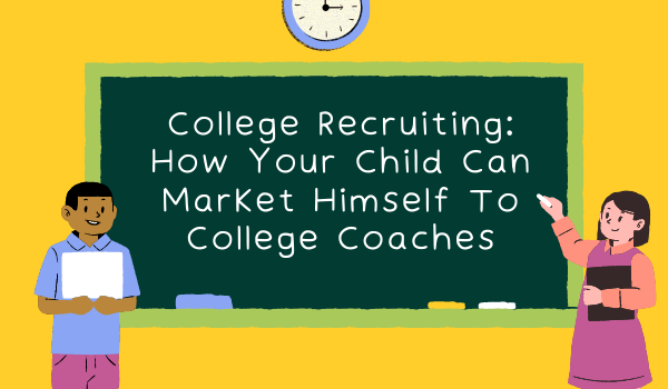 College Recruiting: How Your Child Can Market Himself To College Coaches