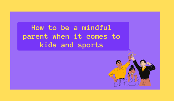 How to be a mindful parent when it comes to kids and sports