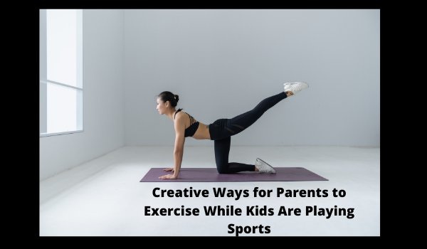 Creative Ways for Parents to Exercise While Kids Are Playing Sports