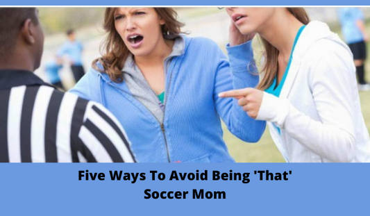 Five Ways To Avoid Being ’That’ Soccer Mom