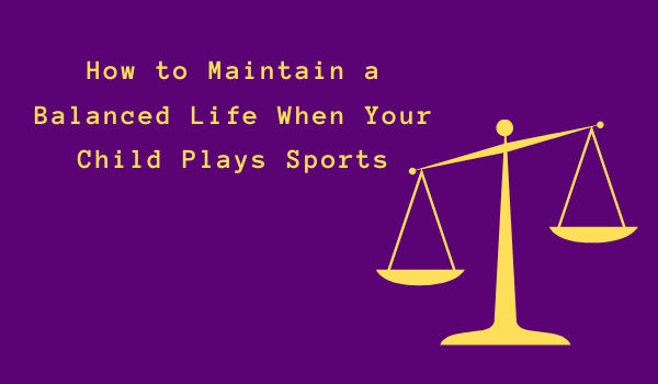 How to Maintain a Balanced Life When Your Child Plays Sports