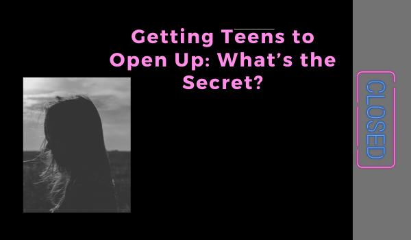 Getting Teens to Open Up: What’s the Secret?