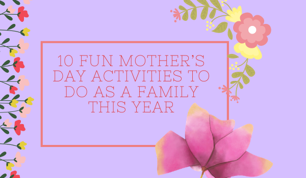 10 fun Mother’s Day activities to do as a family this year