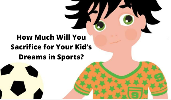 How Much Will You Sacrifice for Your Kid’s Dreams in Sports?