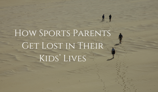 How Sports Parents Get Lost in Their Kids’ Lives