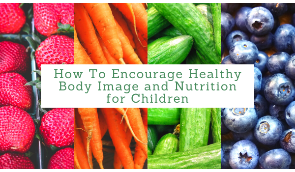 How To Encourage Healthy Body Image and Nutrition for Children