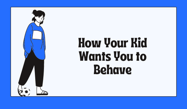 How Your Kid Wants You to Behave
