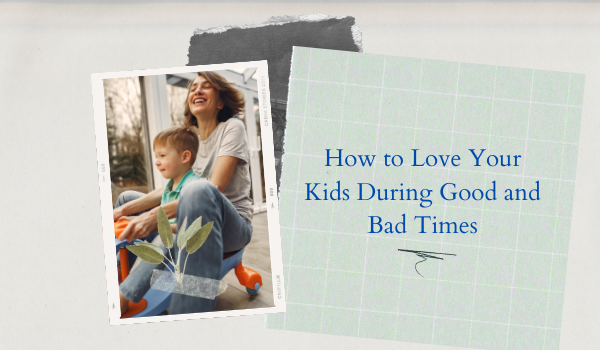 How to Love Your Kids During Good and Bad Times