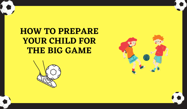 How to Prepare Your Child for the BIG Game