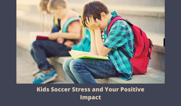 Kids Soccer Stress and Your Positive Impact