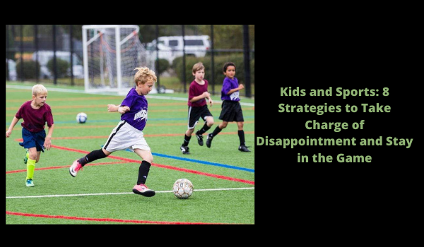 Kids and Sports: 8 Strategies to Take Charge of Disappointment and Stay in the Game
