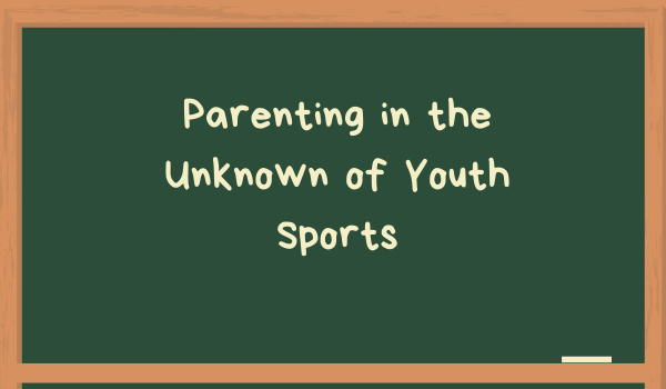 Parenting in the Unknown of Youth Sports