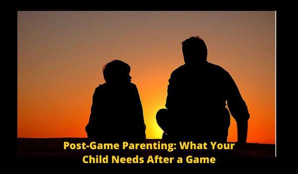 Post-Game Parenting: What Your Child Needs After a Game