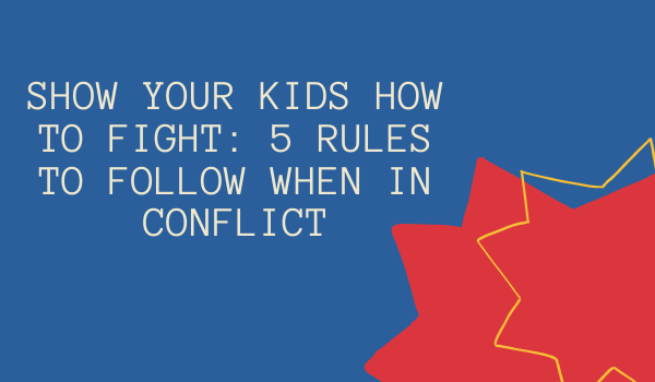 Show Your Kids How To Fight: 5 Rules to Follow When in Conflict