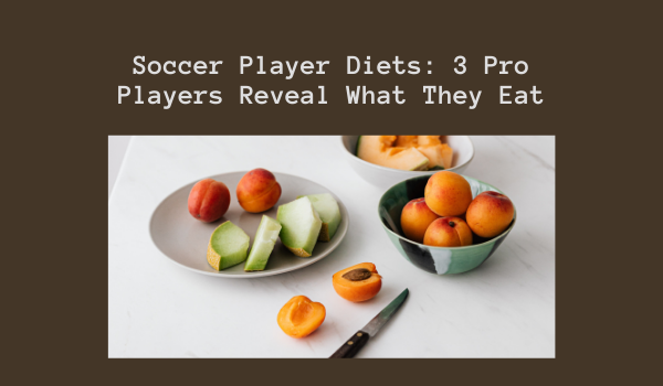 Soccer Player Diets: 3 Pro Players Reveal What They Eat