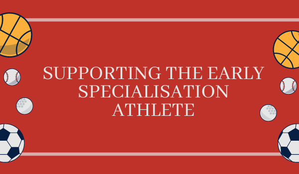 Supporting the early specialisation athlete