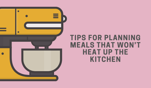 Tips for Planning Meals that Won’t Heat Up the Kitchen